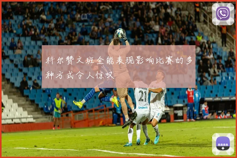 科尔赞文班全能表现影响比赛的多种方式令人惊叹