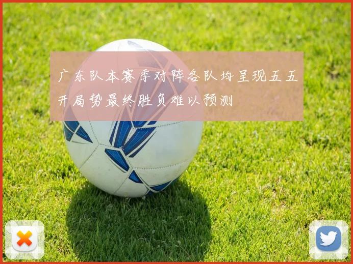 广东队本赛季对阵各队均呈现五五开局势最终胜负难以预测
