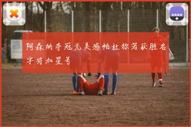 阿森纳夺冠无美感帕杜称若获胜名字将加星号
