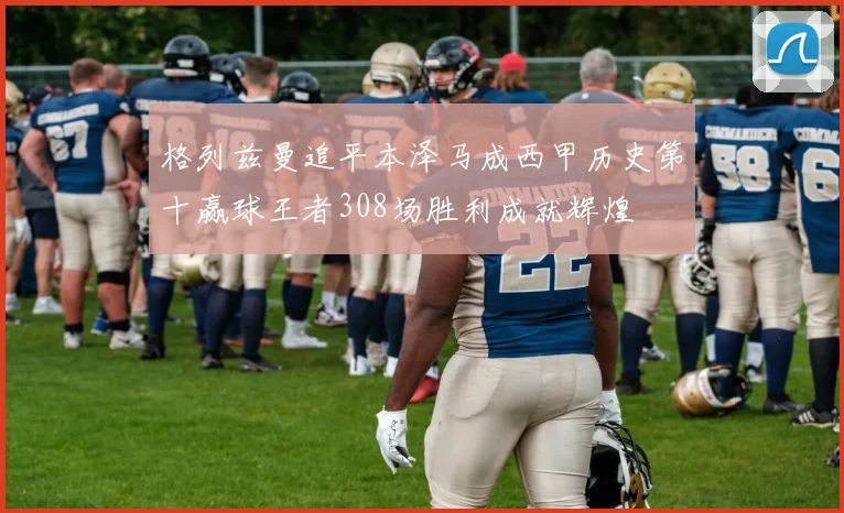 格列兹曼追平本泽马成西甲历史第十赢球王者308场胜利成就辉煌