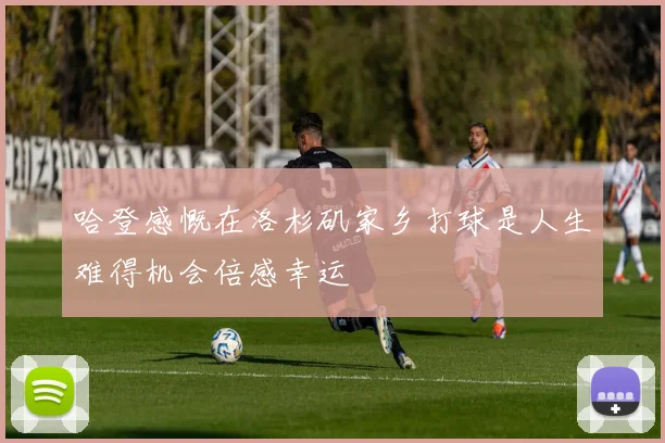 哈登感慨在洛杉矶家乡打球是人生难得机会倍感幸运