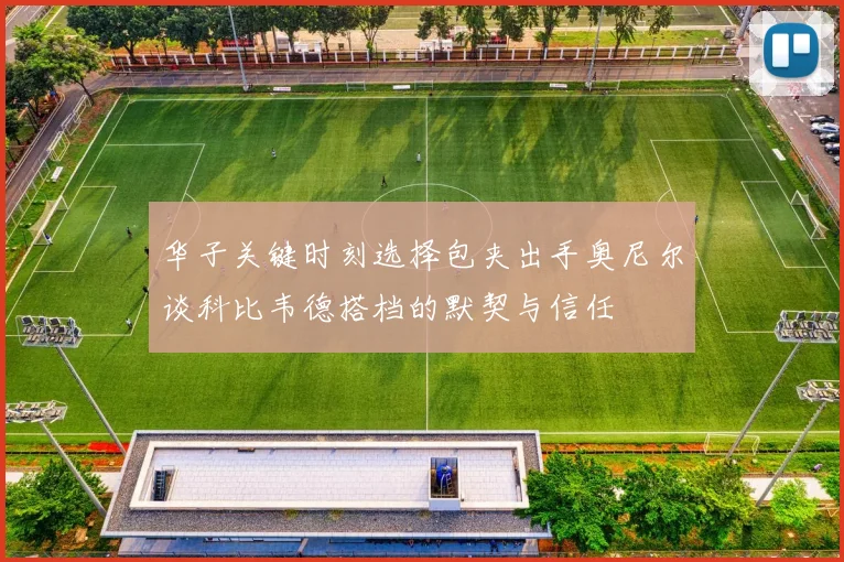 华子关键时刻选择包夹出手奥尼尔谈科比韦德搭档的默契与信任