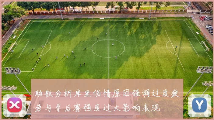 助教分析库里伤情原因强调过度疲劳与季后赛强度过大影响表现