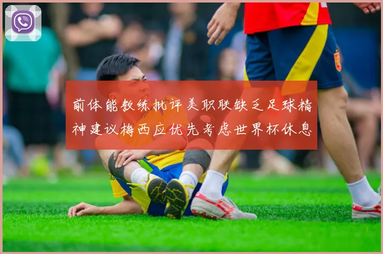 前体能教练批评美职联缺乏足球精神建议梅西应优先考虑世界杯休息