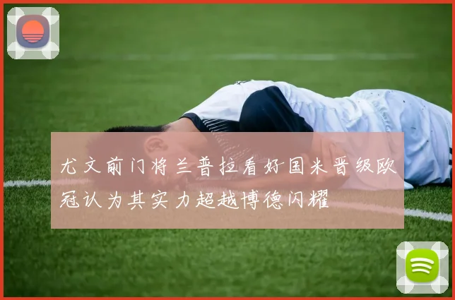 尤文前门将兰普拉看好国米晋级欧冠认为其实力超越博德闪耀