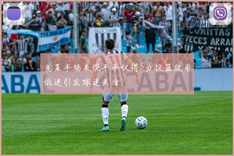 克莱半场表现平平仅得5分投篮效率低迷引发球迷关注
