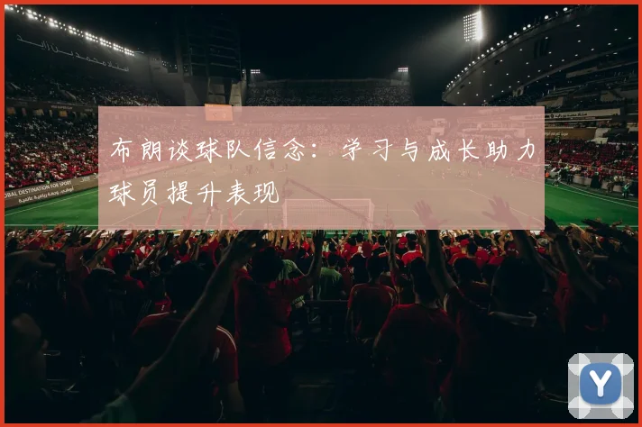 布朗谈球队信念：学习与成长助力球员提升表现