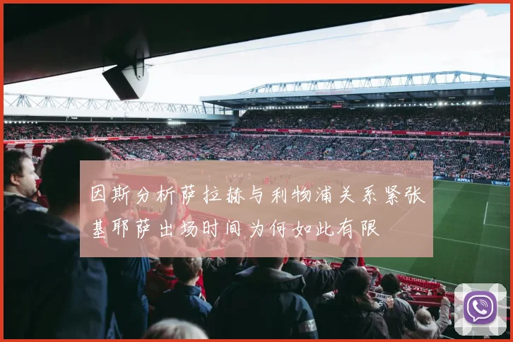 因斯分析萨拉赫与利物浦关系紧张基耶萨出场时间为何如此有限